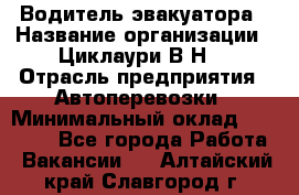 Водитель эвакуатора › Название организации ­ Циклаури В.Н. › Отрасль предприятия ­ Автоперевозки › Минимальный оклад ­ 50 000 - Все города Работа » Вакансии   . Алтайский край,Славгород г.